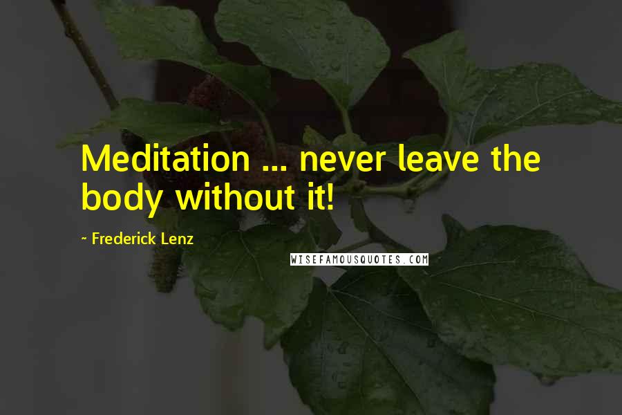 Frederick Lenz Quotes: Meditation ... never leave the body without it!