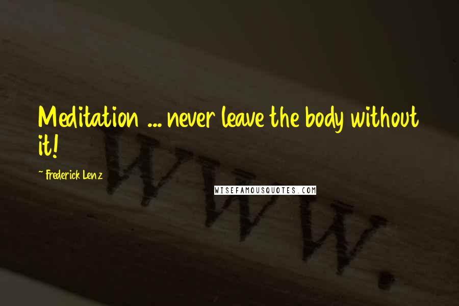 Frederick Lenz Quotes: Meditation ... never leave the body without it!