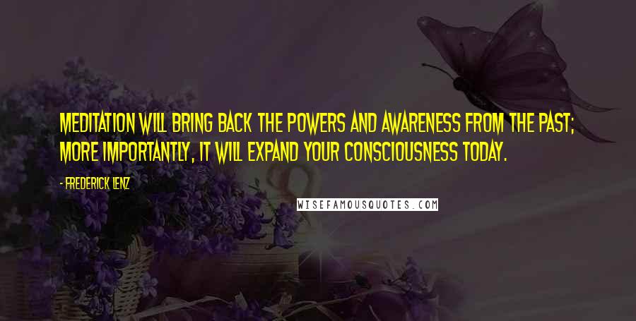 Frederick Lenz Quotes: Meditation will bring back the powers and awareness from the past; more importantly, it will expand your consciousness today.