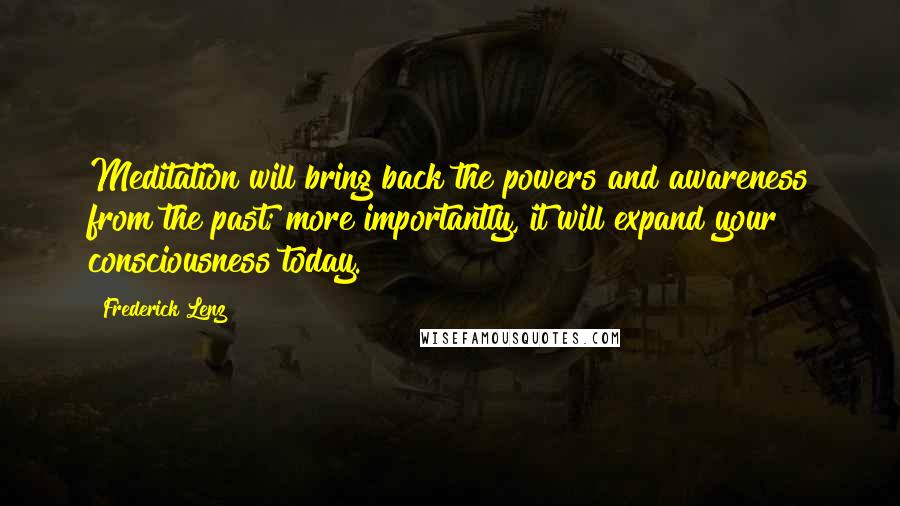 Frederick Lenz Quotes: Meditation will bring back the powers and awareness from the past; more importantly, it will expand your consciousness today.