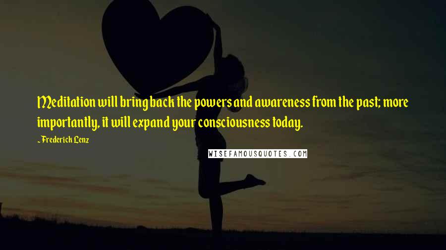 Frederick Lenz Quotes: Meditation will bring back the powers and awareness from the past; more importantly, it will expand your consciousness today.