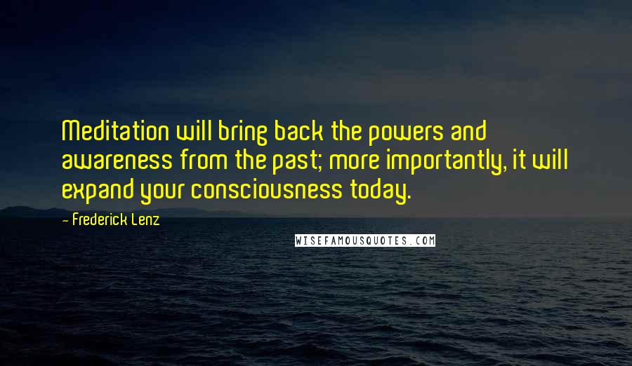 Frederick Lenz Quotes: Meditation will bring back the powers and awareness from the past; more importantly, it will expand your consciousness today.