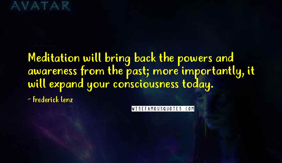 Frederick Lenz Quotes: Meditation will bring back the powers and awareness from the past; more importantly, it will expand your consciousness today.