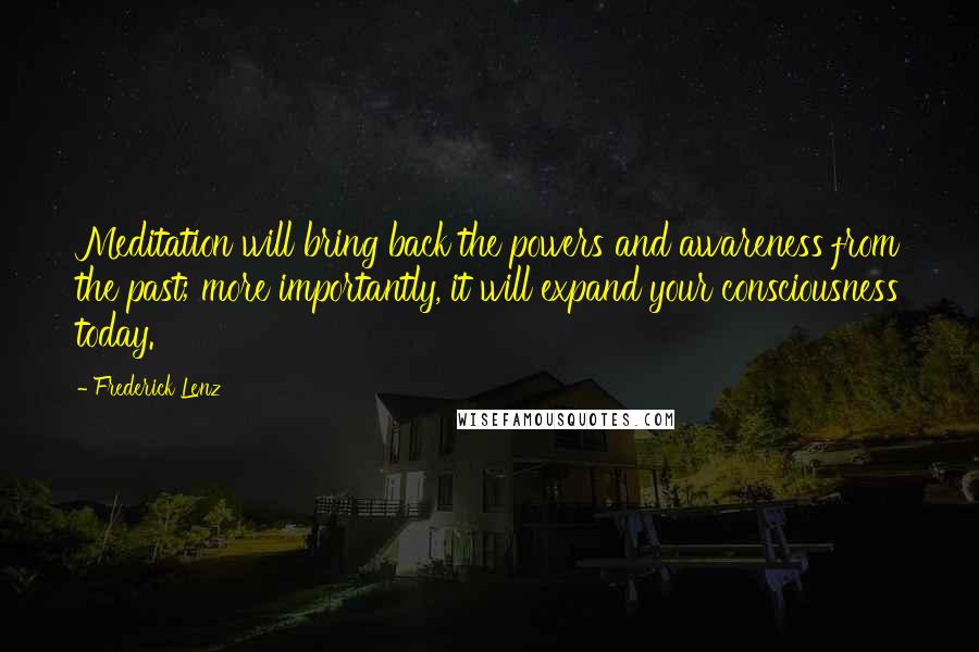 Frederick Lenz Quotes: Meditation will bring back the powers and awareness from the past; more importantly, it will expand your consciousness today.