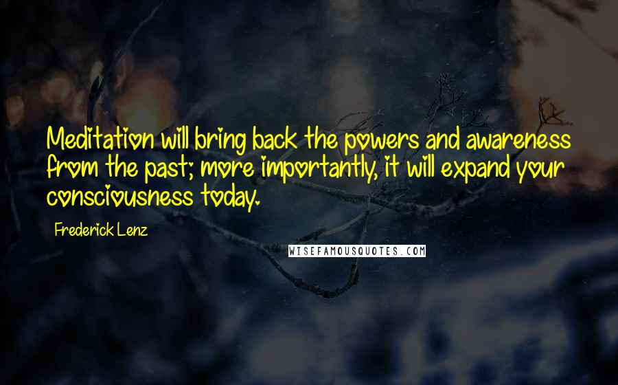 Frederick Lenz Quotes: Meditation will bring back the powers and awareness from the past; more importantly, it will expand your consciousness today.