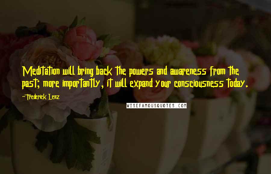 Frederick Lenz Quotes: Meditation will bring back the powers and awareness from the past; more importantly, it will expand your consciousness today.