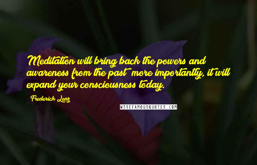 Frederick Lenz Quotes: Meditation will bring back the powers and awareness from the past; more importantly, it will expand your consciousness today.