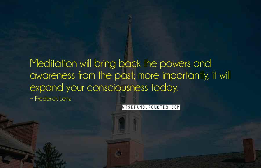 Frederick Lenz Quotes: Meditation will bring back the powers and awareness from the past; more importantly, it will expand your consciousness today.