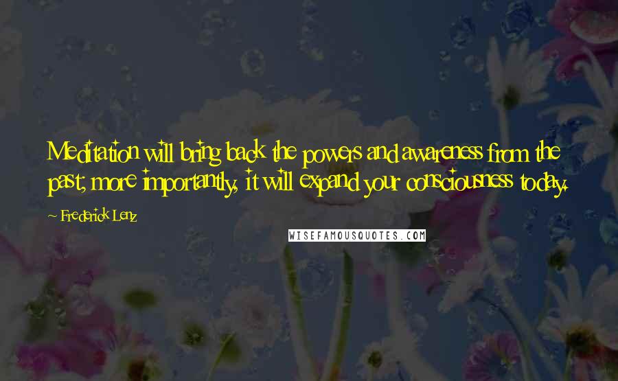 Frederick Lenz Quotes: Meditation will bring back the powers and awareness from the past; more importantly, it will expand your consciousness today.