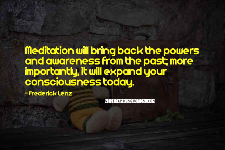 Frederick Lenz Quotes: Meditation will bring back the powers and awareness from the past; more importantly, it will expand your consciousness today.