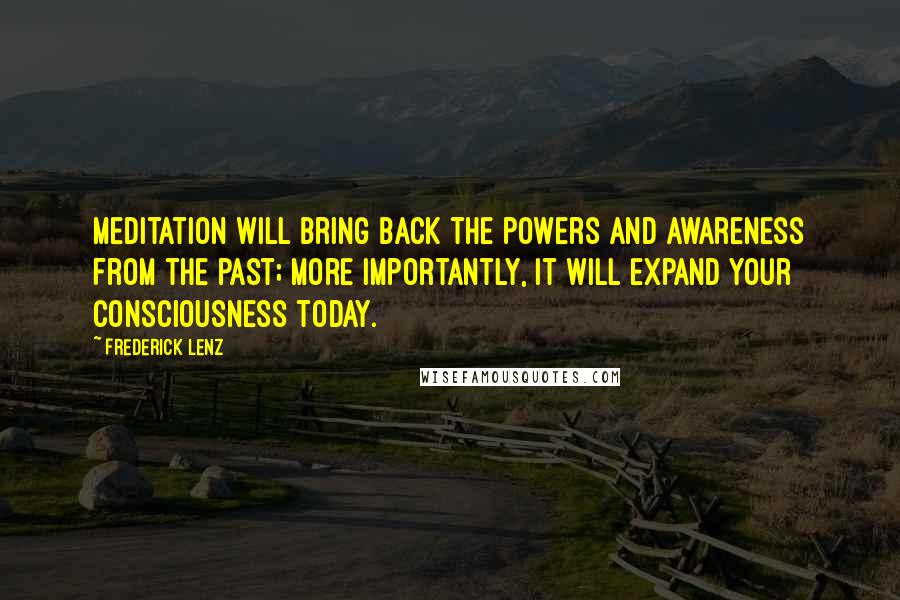 Frederick Lenz Quotes: Meditation will bring back the powers and awareness from the past; more importantly, it will expand your consciousness today.