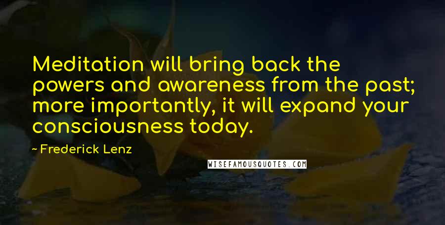 Frederick Lenz Quotes: Meditation will bring back the powers and awareness from the past; more importantly, it will expand your consciousness today.