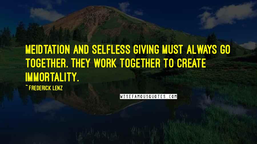 Frederick Lenz Quotes: Meidtation and selfless giving must always go together. They work together to create immortality.