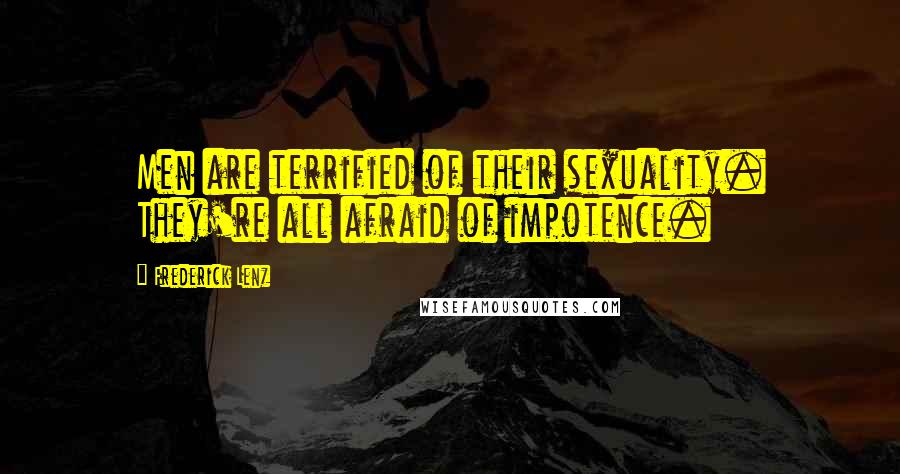 Frederick Lenz Quotes: Men are terrified of their sexuality. They're all afraid of impotence.