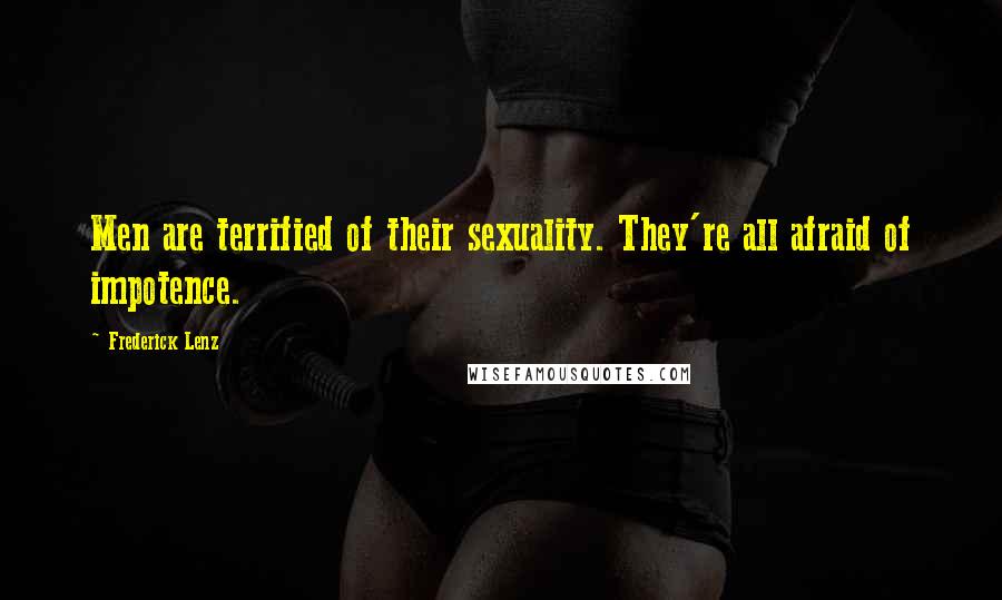 Frederick Lenz Quotes: Men are terrified of their sexuality. They're all afraid of impotence.