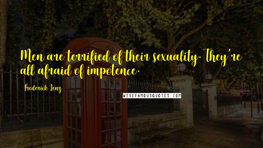 Frederick Lenz Quotes: Men are terrified of their sexuality. They're all afraid of impotence.