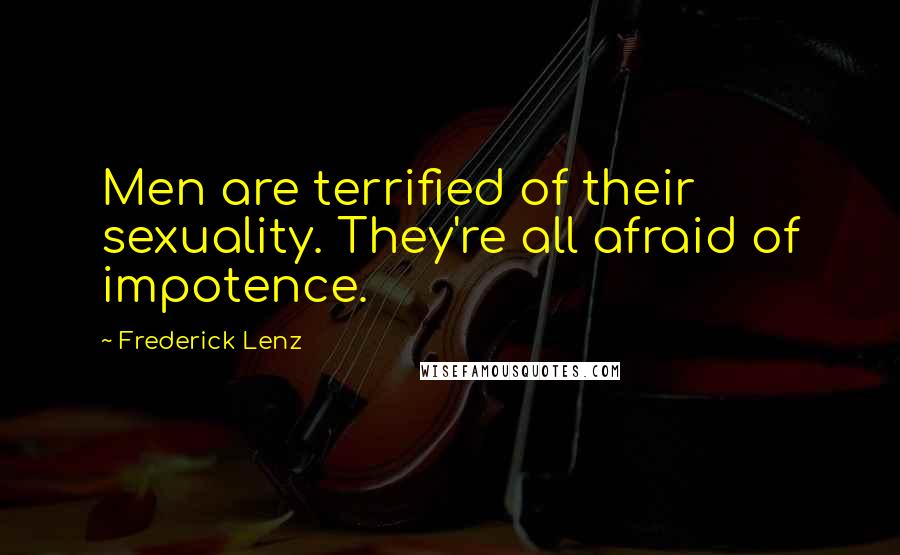 Frederick Lenz Quotes: Men are terrified of their sexuality. They're all afraid of impotence.