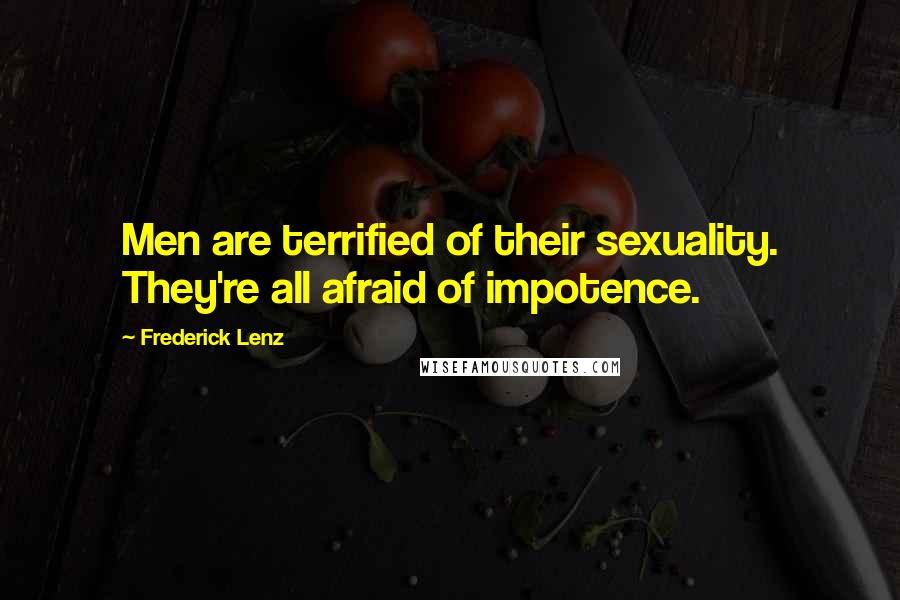 Frederick Lenz Quotes: Men are terrified of their sexuality. They're all afraid of impotence.