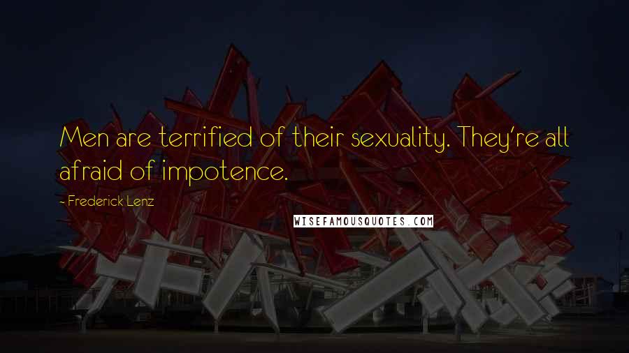 Frederick Lenz Quotes: Men are terrified of their sexuality. They're all afraid of impotence.