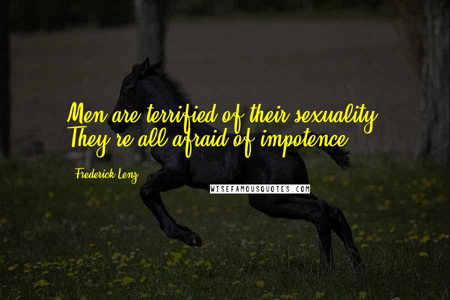 Frederick Lenz Quotes: Men are terrified of their sexuality. They're all afraid of impotence.