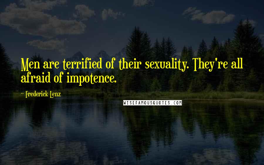 Frederick Lenz Quotes: Men are terrified of their sexuality. They're all afraid of impotence.