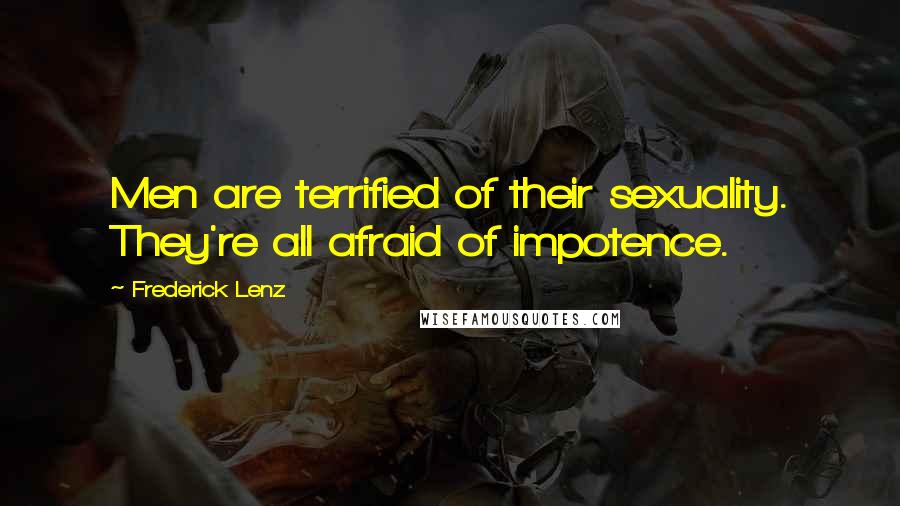 Frederick Lenz Quotes: Men are terrified of their sexuality. They're all afraid of impotence.