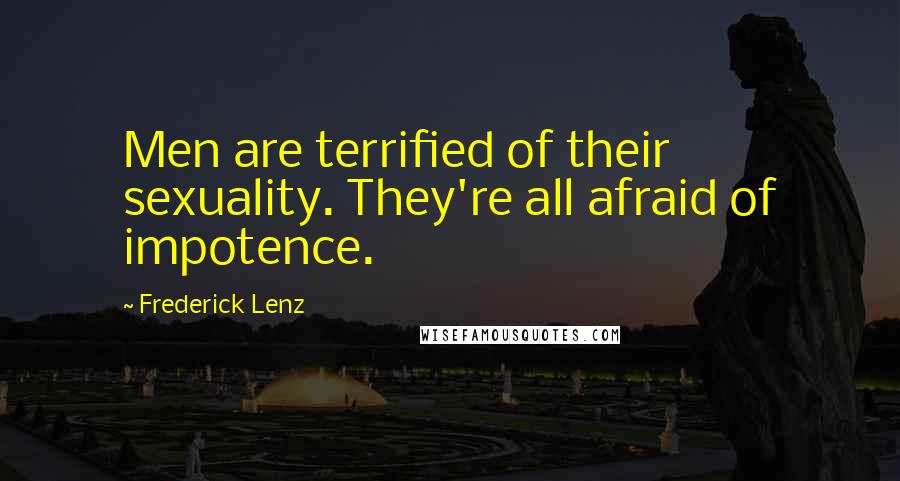 Frederick Lenz Quotes: Men are terrified of their sexuality. They're all afraid of impotence.