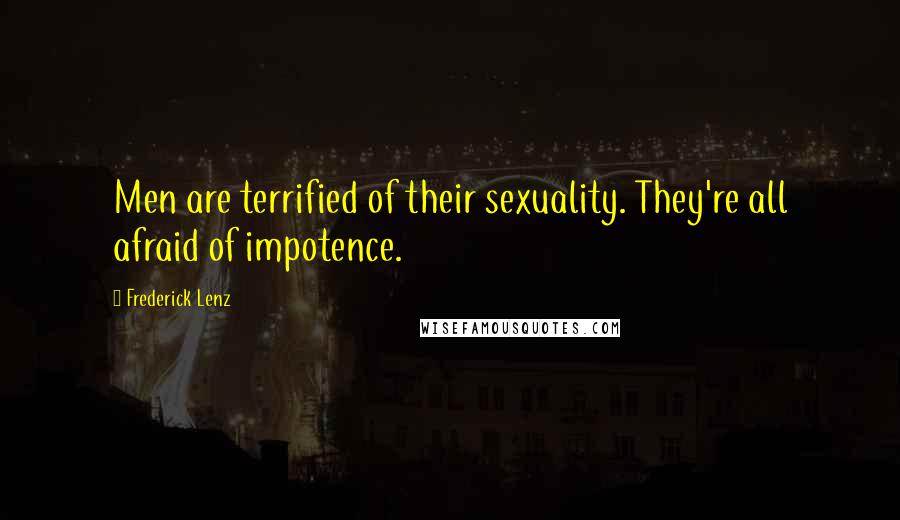 Frederick Lenz Quotes: Men are terrified of their sexuality. They're all afraid of impotence.