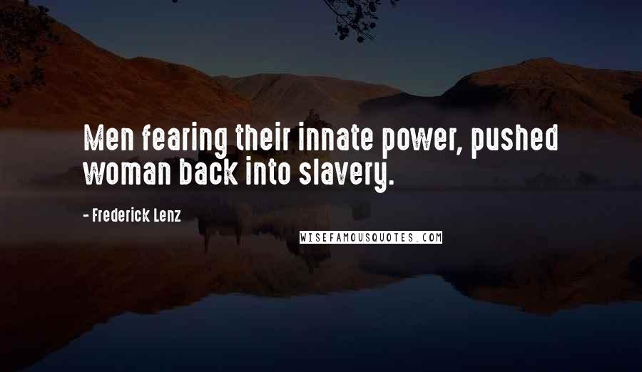 Frederick Lenz Quotes: Men fearing their innate power, pushed woman back into slavery.