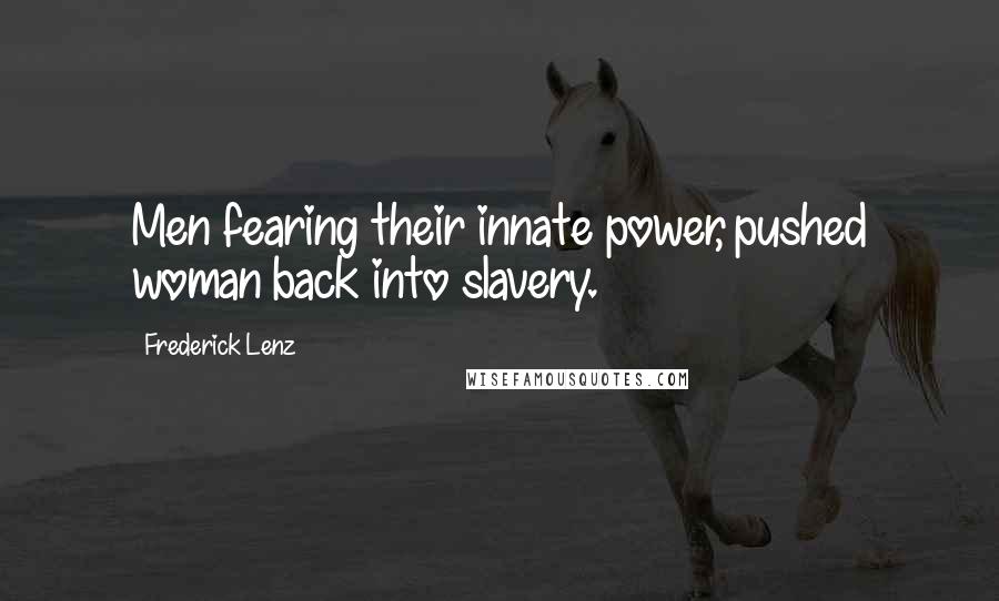 Frederick Lenz Quotes: Men fearing their innate power, pushed woman back into slavery.