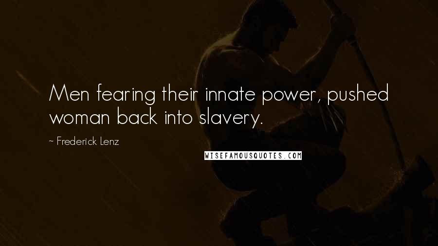 Frederick Lenz Quotes: Men fearing their innate power, pushed woman back into slavery.