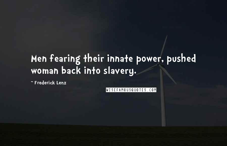 Frederick Lenz Quotes: Men fearing their innate power, pushed woman back into slavery.