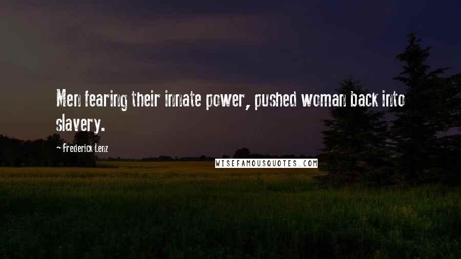 Frederick Lenz Quotes: Men fearing their innate power, pushed woman back into slavery.