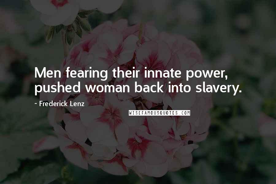 Frederick Lenz Quotes: Men fearing their innate power, pushed woman back into slavery.