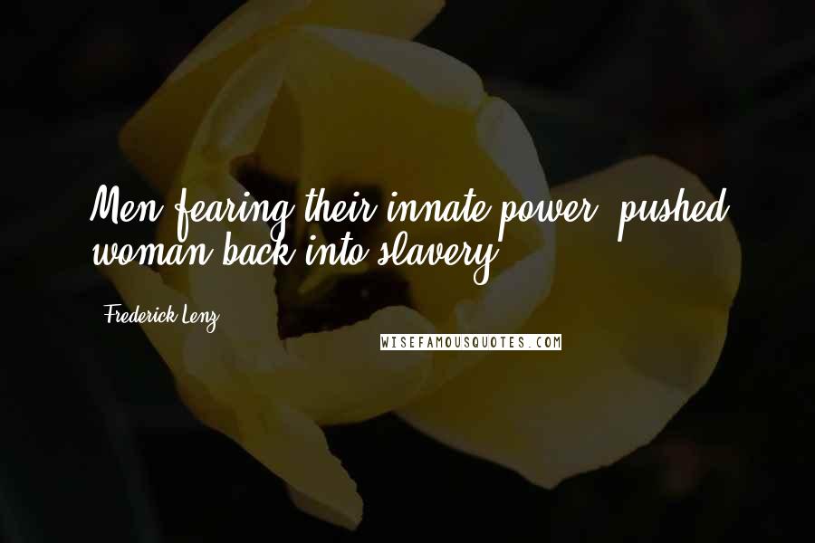 Frederick Lenz Quotes: Men fearing their innate power, pushed woman back into slavery.