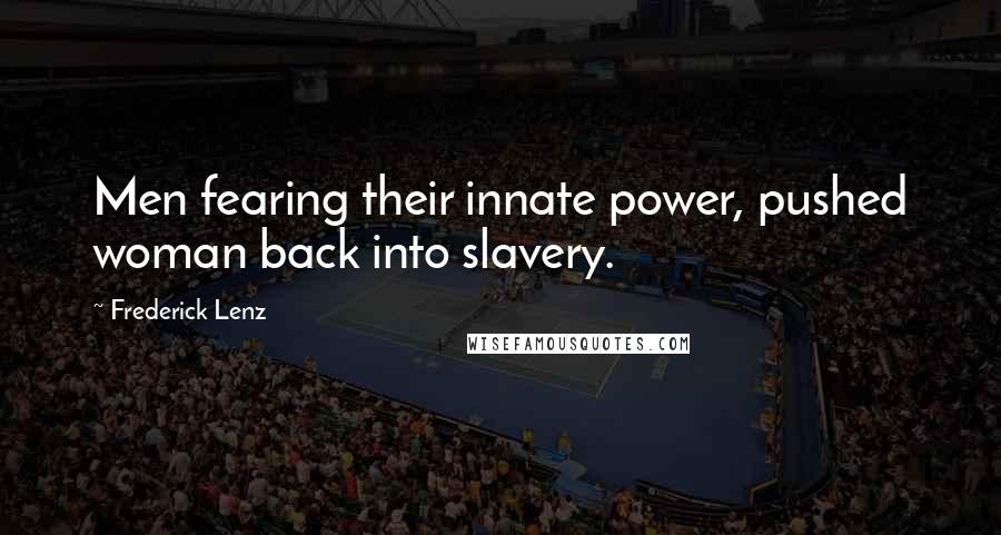 Frederick Lenz Quotes: Men fearing their innate power, pushed woman back into slavery.