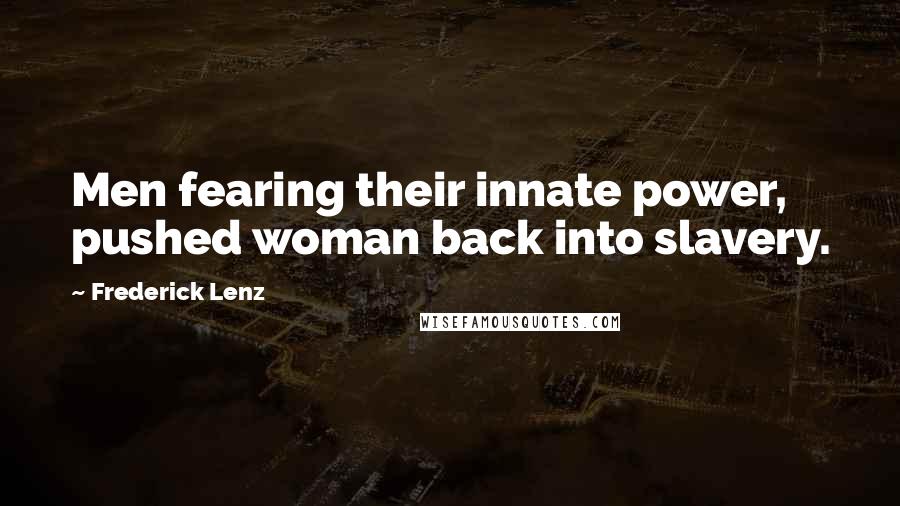 Frederick Lenz Quotes: Men fearing their innate power, pushed woman back into slavery.