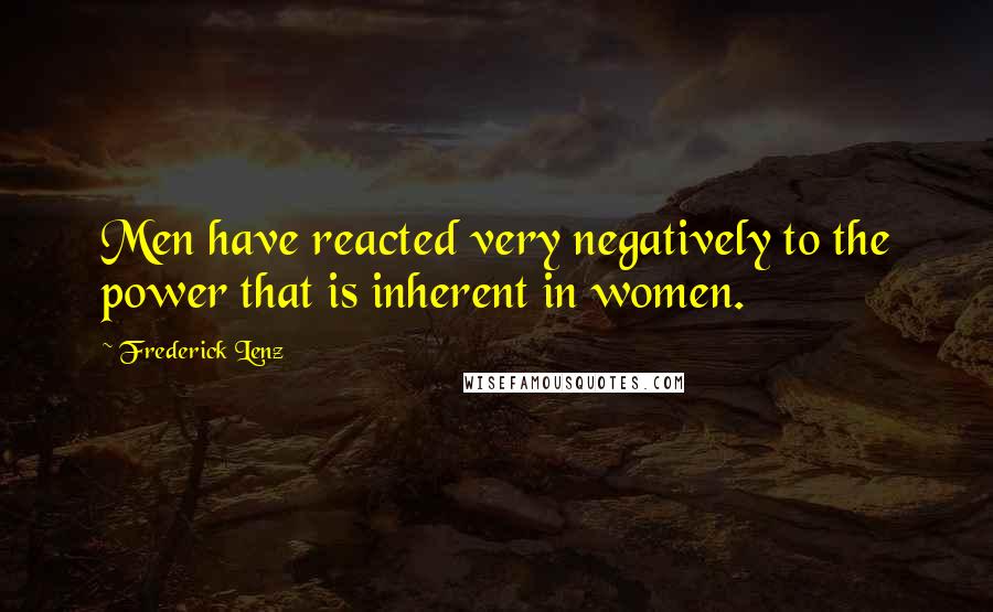 Frederick Lenz Quotes: Men have reacted very negatively to the power that is inherent in women.