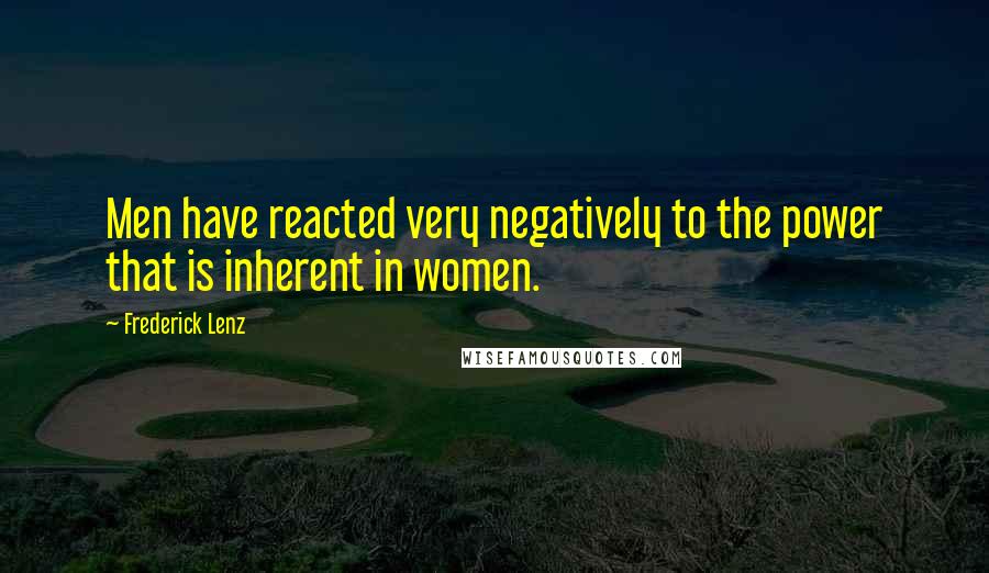 Frederick Lenz Quotes: Men have reacted very negatively to the power that is inherent in women.