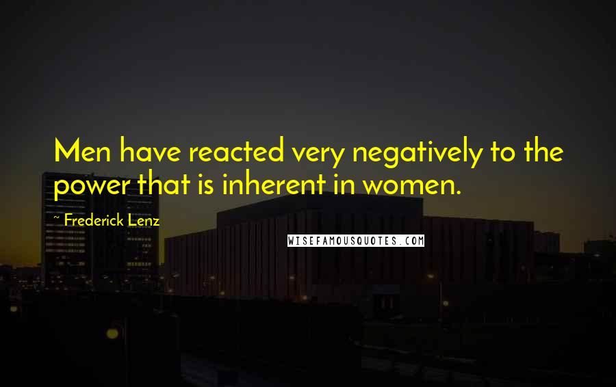 Frederick Lenz Quotes: Men have reacted very negatively to the power that is inherent in women.
