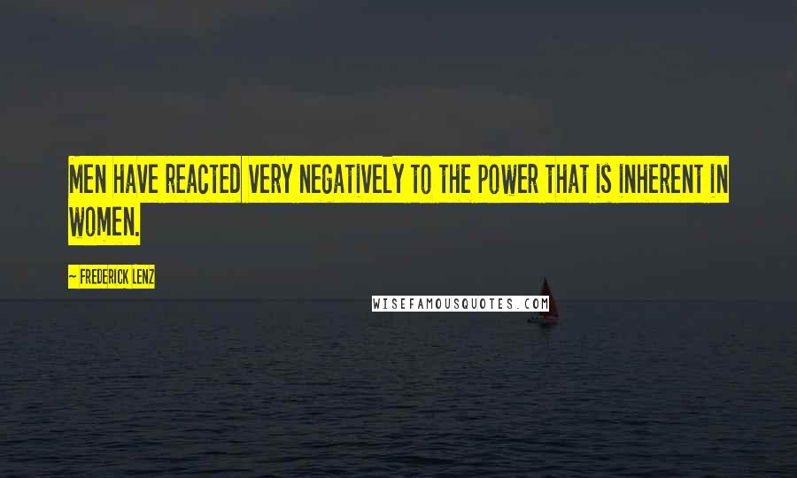 Frederick Lenz Quotes: Men have reacted very negatively to the power that is inherent in women.