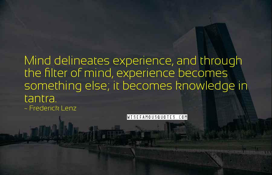 Frederick Lenz Quotes: Mind delineates experience, and through the filter of mind, experience becomes something else; it becomes knowledge in tantra.