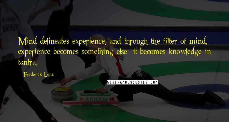 Frederick Lenz Quotes: Mind delineates experience, and through the filter of mind, experience becomes something else; it becomes knowledge in tantra.