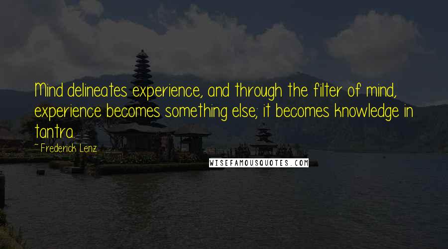 Frederick Lenz Quotes: Mind delineates experience, and through the filter of mind, experience becomes something else; it becomes knowledge in tantra.