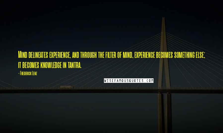 Frederick Lenz Quotes: Mind delineates experience, and through the filter of mind, experience becomes something else; it becomes knowledge in tantra.