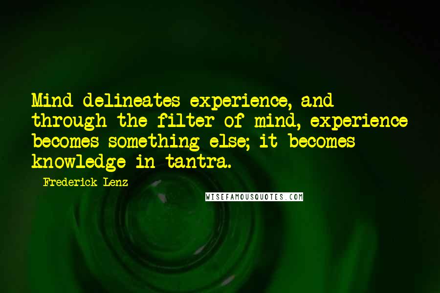 Frederick Lenz Quotes: Mind delineates experience, and through the filter of mind, experience becomes something else; it becomes knowledge in tantra.