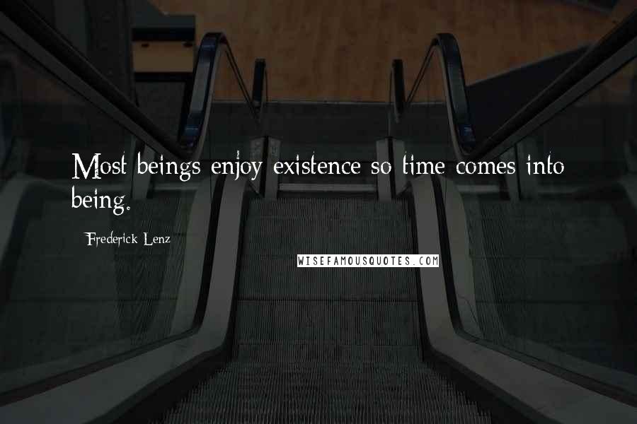 Frederick Lenz Quotes: Most beings enjoy existence so time comes into being.