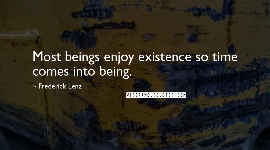 Frederick Lenz Quotes: Most beings enjoy existence so time comes into being.