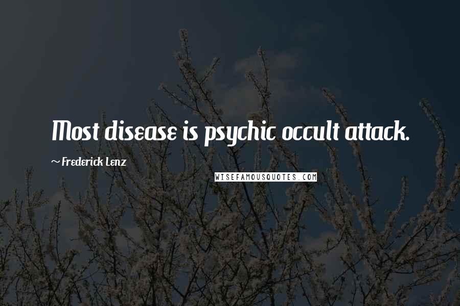 Frederick Lenz Quotes: Most disease is psychic occult attack.