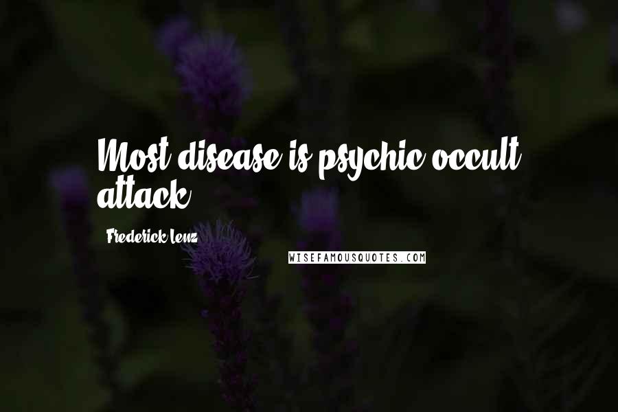 Frederick Lenz Quotes: Most disease is psychic occult attack.